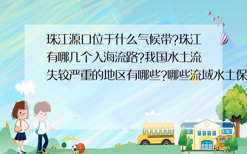 珠江源口位于什么气候带?珠江有哪几个入海流路?我国水土流失较严重的地区有哪些?哪些流域水土保持最好