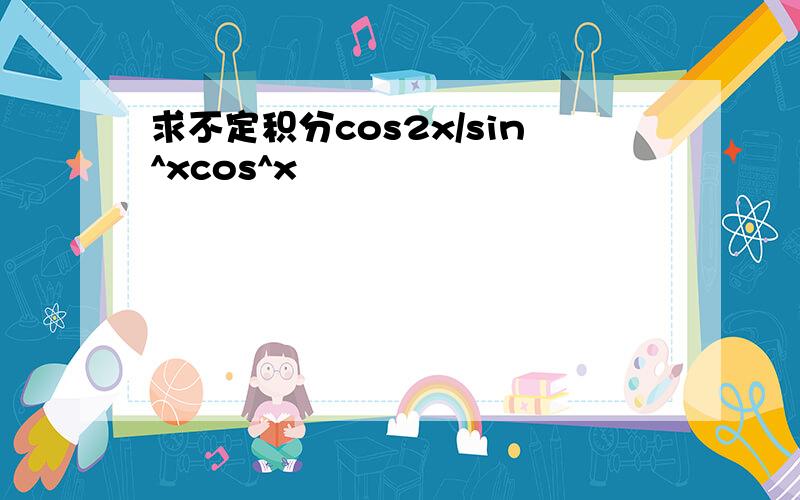 求不定积分cos2x/sin^xcos^x