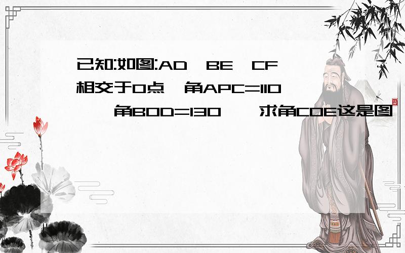 已知:如图:AD,BE,CF相交于O点,角APC=110°,角BOD=130°,求角COE这是图