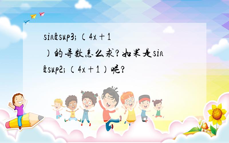 sin³（4x+1）的导数怎么求?如果是sin²（4x+1）呢?