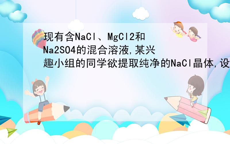 现有含NaCl、MgCl2和Na2SO4的混合溶液,某兴趣小组的同学欲提取纯净的NaCl晶体,设计了如下实验：请回答下列问题：1）写出沉淀1与沉淀2所含物质的化学式,沉淀1：___,沉淀2___.2）上述流程中,加入