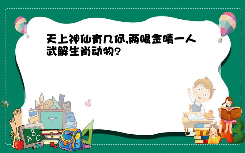 天上神仙有几何,两眼金晴一人武解生肖动物?