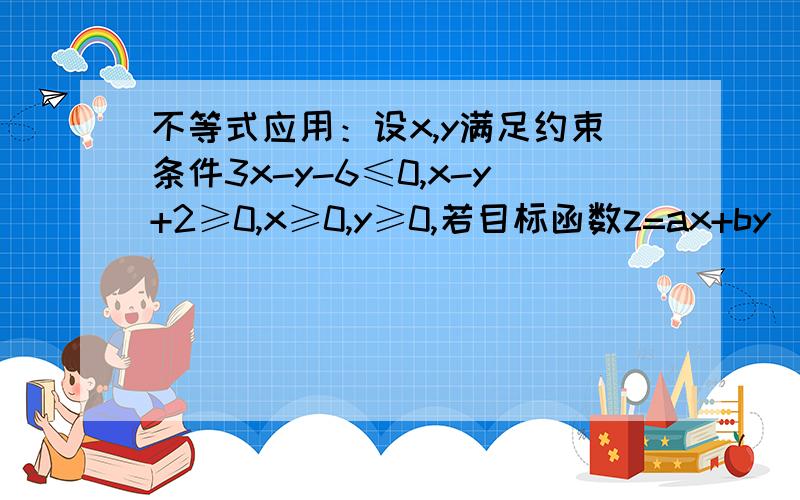 不等式应用：设x,y满足约束条件3x-y-6≤0,x-y+2≥0,x≥0,y≥0,若目标函数z=ax+by(a>0,b>0)的最大值为12,求2/a+3/b的最小值答案是25/6