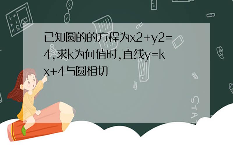 已知圆的的方程为x2+y2=4,求k为何值时,直线y=kx+4与圆相切