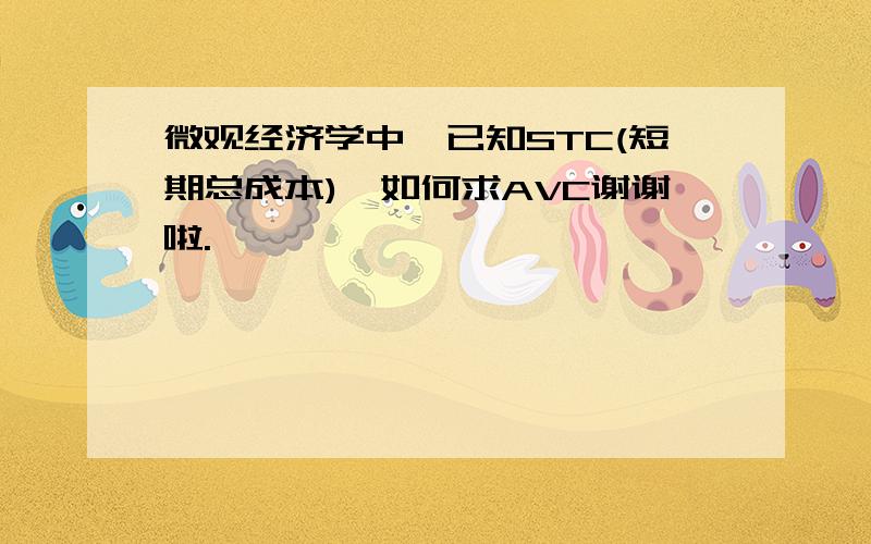 微观经济学中,已知STC(短期总成本),如何求AVC谢谢啦.