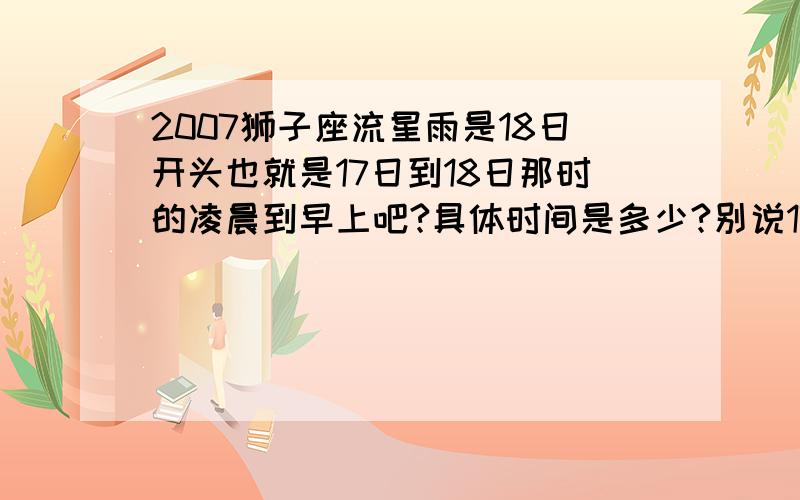 2007狮子座流星雨是18日开头也就是17日到18日那时的凌晨到早上吧?具体时间是多少?别说17日或者18日凌晨对于凌晨我都搞不清楚了……具体点就说18日00：00或者怎么的