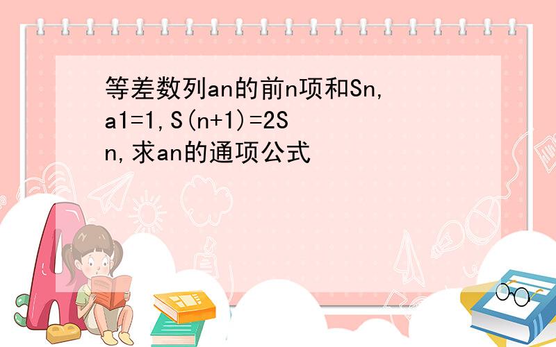 等差数列an的前n项和Sn,a1=1,S(n+1)=2Sn,求an的通项公式