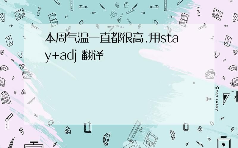 本周气温一直都很高.用stay+adj 翻译