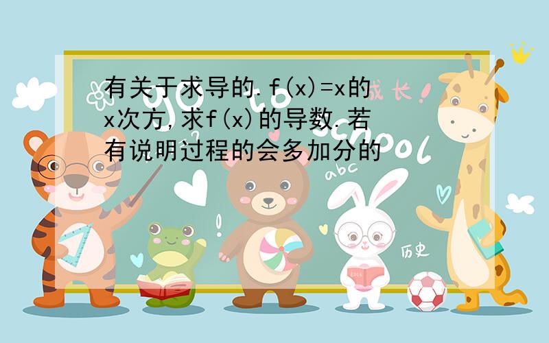 有关于求导的.f(x)=x的x次方,求f(x)的导数.若有说明过程的会多加分的