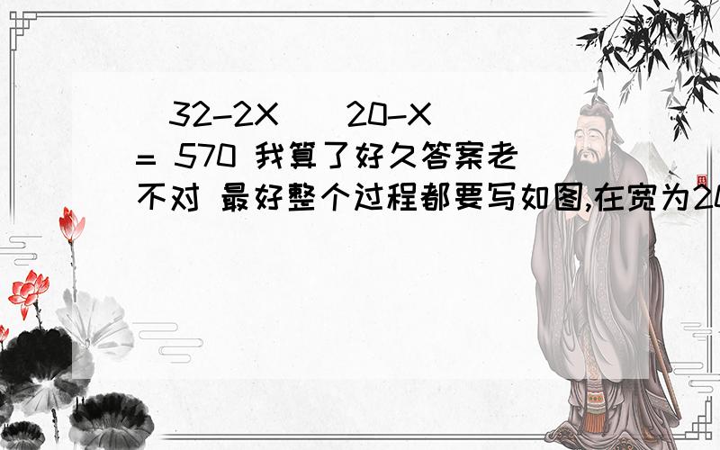 (32-2X)(20-X) = 570 我算了好久答案老不对 最好整个过程都要写如图,在宽为20m,长为32m的矩形地上,修筑同样宽的三条道路,把耕地分成大小不等的六块,要使耕地面积为570m2,求道路的宽为多少米?