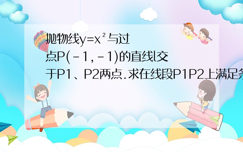 抛物线y=x²与过点P(-1,-1)的直线l交于P1、P2两点.求在线段P1P2上满足条件1/PP1+1/PP2=2/PQ的点Q的轨迹方程.看不懂题目的见图http://hiphotos.baidu.com/%D1%A9%C9%BD%BD%A3%BF%CDty/pic/item/14ba2dea3d6d55fb6eeef7936d224