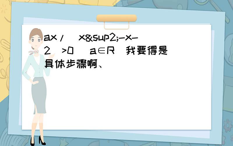 ax/(x²-x-2)>0 (a∈R)我要得是具体步骤啊、