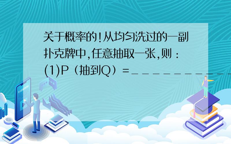 关于概率的!从均匀洗过的一副扑克牌中,任意抽取一张,则：(1)P（抽到Q）=__________; (2)P（抽到王牌）=___________; (3)P(抽到点数小于5的牌）=__________ .