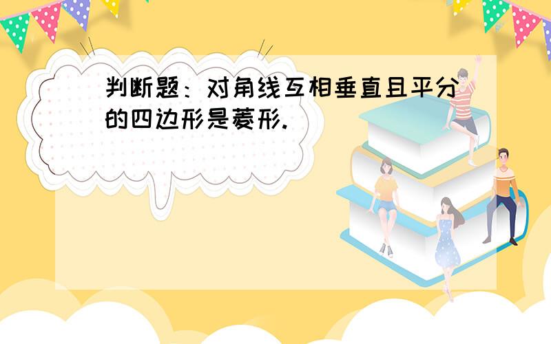 判断题：对角线互相垂直且平分的四边形是菱形.