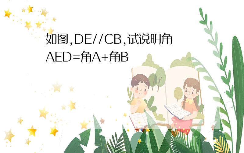 如图,DE//CB,试说明角AED=角A+角B