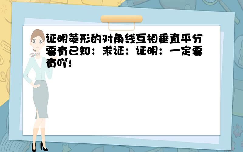 证明菱形的对角线互相垂直平分要有已知：求证：证明：一定要有吖!