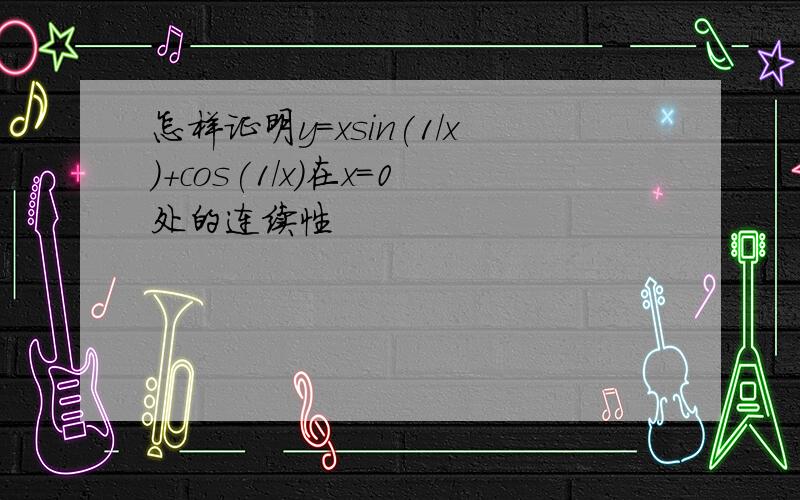 怎样证明y=xsin(1/x)+cos(1/x)在x=0处的连续性