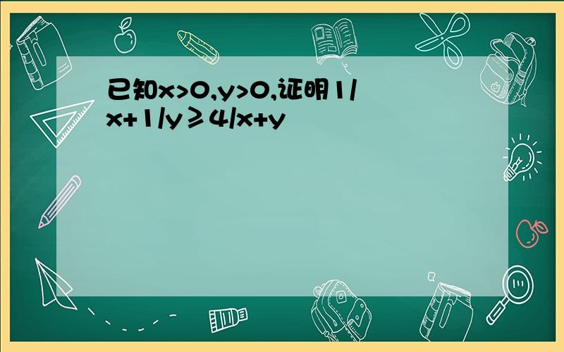 已知x>0,y>0,证明1/x+1/y≥4/x+y