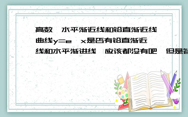 高数,水平渐近线和铅直渐近线曲线y=e^x是否有铅直渐近线和水平渐进线,应该都没有吧,但是答案说有水平渐近线,是不是答案错了,x→∞时y也是趋近于无穷的啊,怎么会有水平渐近线呢?