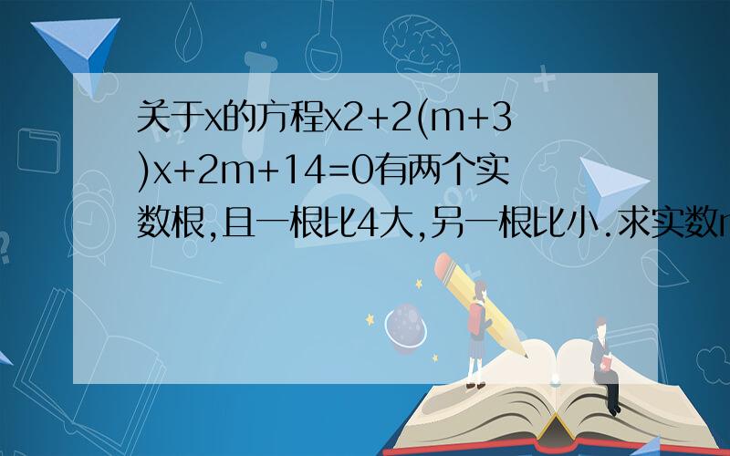 关于x的方程x2+2(m+3)x+2m+14=0有两个实数根,且一根比4大,另一根比小.求实数m的取值范围.