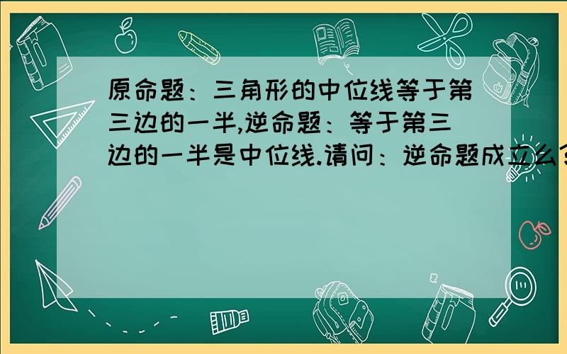 原命题：三角形的中位线等于第三边的一半,逆命题：等于第三边的一半是中位线.请问：逆命题成立么?