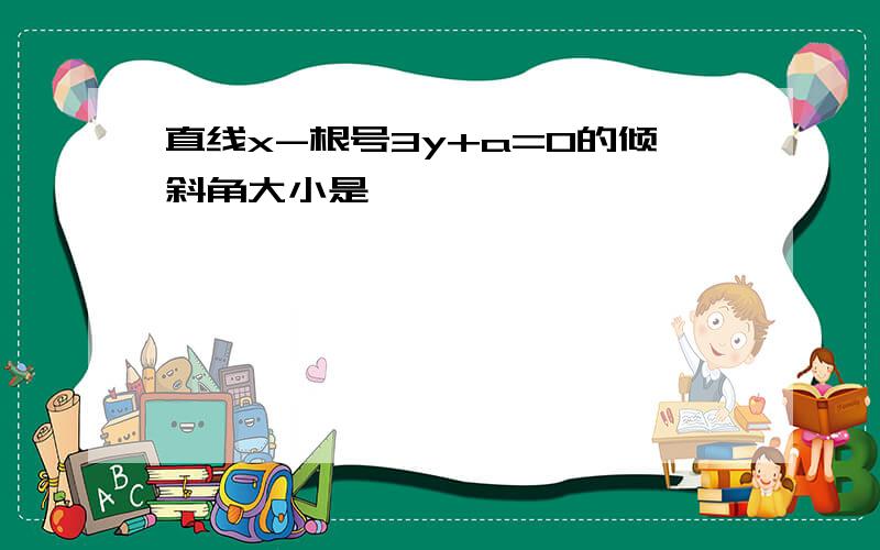 直线x-根号3y+a=0的倾斜角大小是