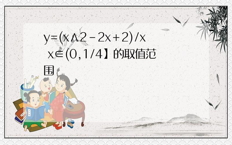 y=(x∧2－2x＋2)/x x∈(0,1/4】的取值范围