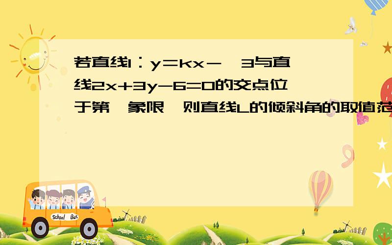 若直线l：y＝kx－√3与直线2x+3y-6=0的交点位于第一象限,则直线L的倾斜角的取值范围是_____.