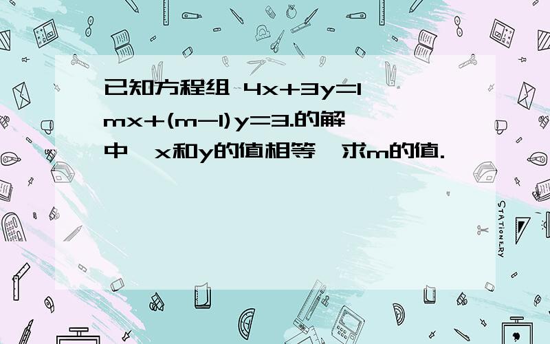 已知方程组 4x+3y=1,mx+(m-1)y=3.的解中,x和y的值相等,求m的值.