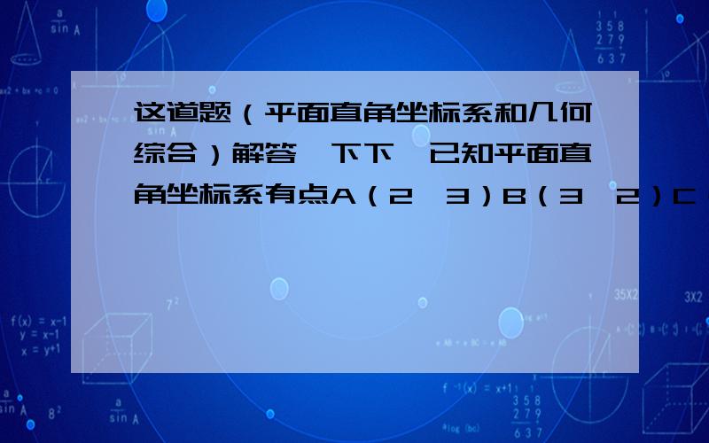 这道题（平面直角坐标系和几何综合）解答一下下`已知平面直角坐标系有点A（2,3）B（3,2）C（-2,-3）和直线Y=X,判断三角形ABC的形状并说明理由两点间的距离公式是什么