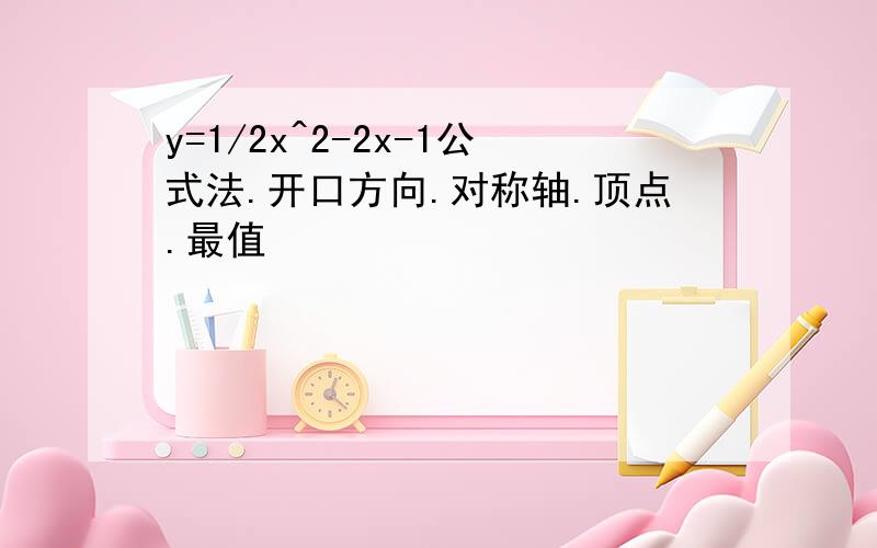 y=1/2x^2-2x-1公式法.开口方向.对称轴.顶点.最值