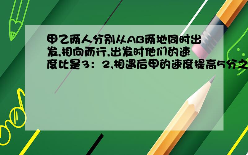 甲乙两人分别从AB两地同时出发,相向而行,出发时他们的速度比是3：2,相遇后甲的速度提高5分之1乙的速度提高5分之2,当甲到B地时,乙离A地还有26千米,求AB全程?