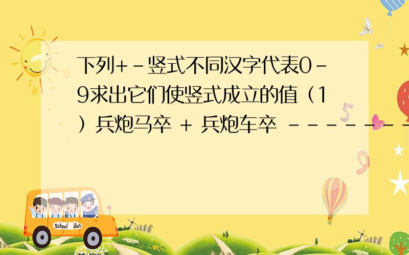 下列+-竖式不同汉字代表0-9求出它们使竖式成立的值（1）兵炮马卒 + 兵炮车卒 --------------- 车卒马兵卒