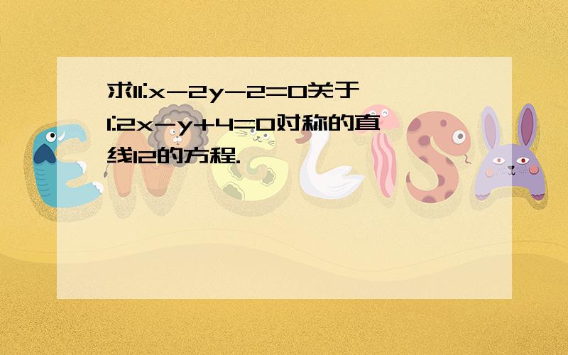 求l1:x-2y-2=0关于l:2x-y+4=0对称的直线l2的方程.