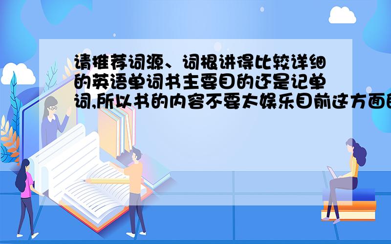 请推荐词源、词根讲得比较详细的英语单词书主要目的还是记单词,所以书的内容不要太娱乐目前这方面的书只看过《words图解词源、词根10000单词速记》ps:power made easy这本怎么样,有读过的可