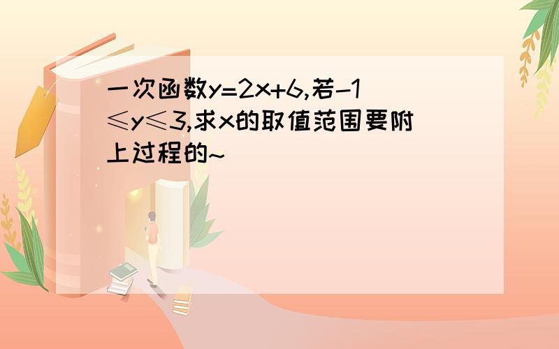 一次函数y=2x+6,若-1≤y≤3,求x的取值范围要附上过程的~