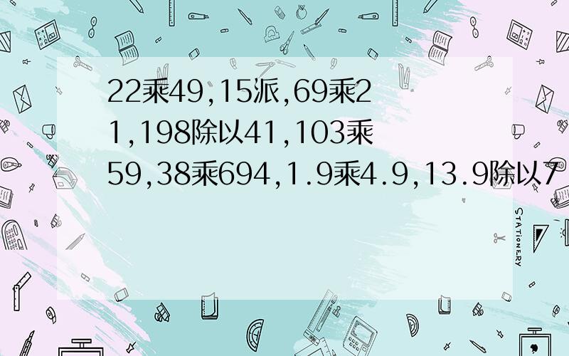 22乘49,15派,69乘21,198除以41,103乘59,38乘694,1.9乘4.9,13.9除以7 都怎麽估算