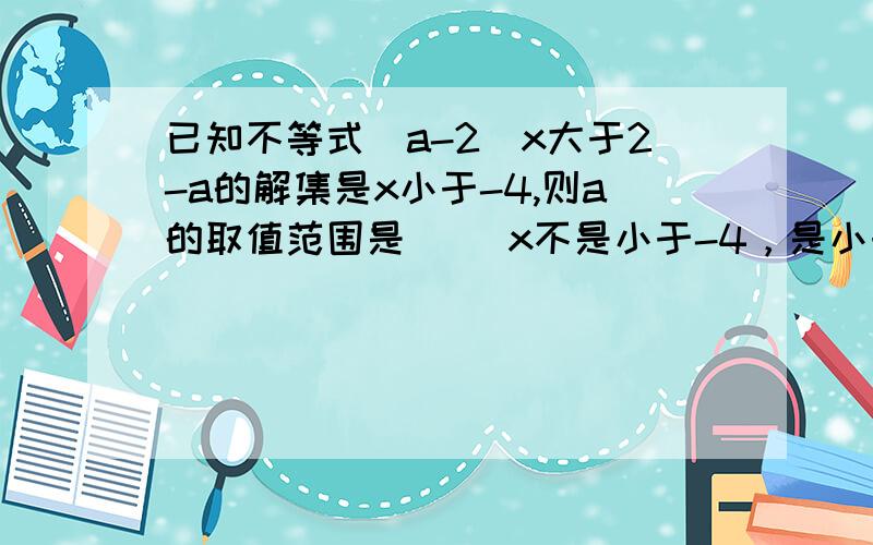 已知不等式（a-2)x大于2-a的解集是x小于-4,则a的取值范围是（ ）x不是小于-4，是小于-1！