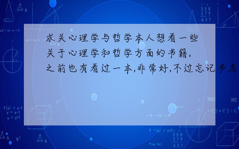 求关心理学与哲学本人想看一些关于心理学和哲学方面的书籍,之前也有看过一本,非常好,不过忘记书名了.2005年时看的,只记得书的封面上有(翘起大母指),求朋友们介绍介绍.能找到之前那本最