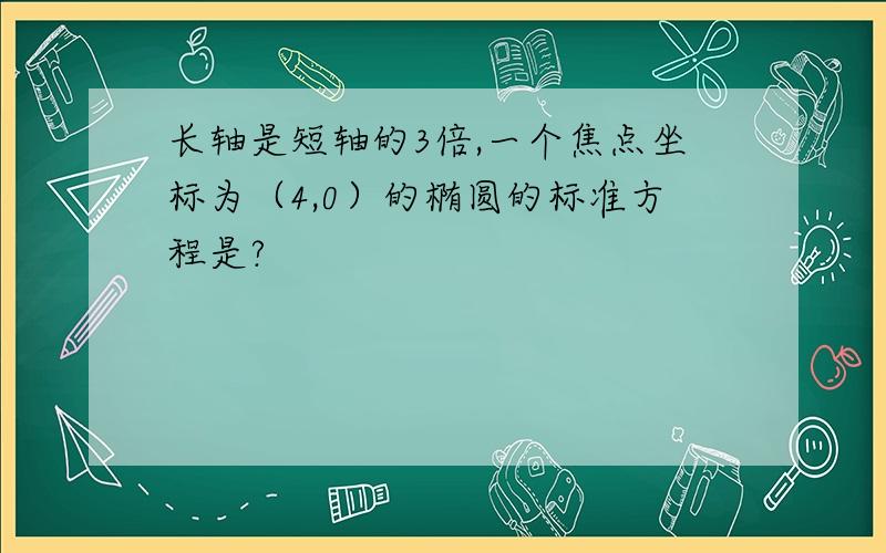 长轴是短轴的3倍,一个焦点坐标为（4,0）的椭圆的标准方程是?