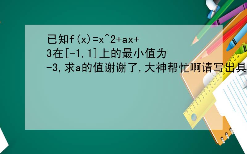 已知f(x)=x^2+ax+3在[-1,1]上的最小值为-3,求a的值谢谢了,大神帮忙啊请写出具体过程 谢谢