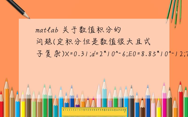 matlab 关于数值积分的问题(定积分但是数值很大且式子复杂)X=0.31;d=2*10^-6;E0=8.85*10^-12;T=77;e=1.6*10^-19;k=1.38*10^23;kb=8.625*10^-5;ND=5*10^20;NA=100*10^20;E=E0*(14*(1-X)+7.05*X)Eg=-0.295+1.87*X-0.28*X^2+(6-14*X+3*X^2)*10^-4*T