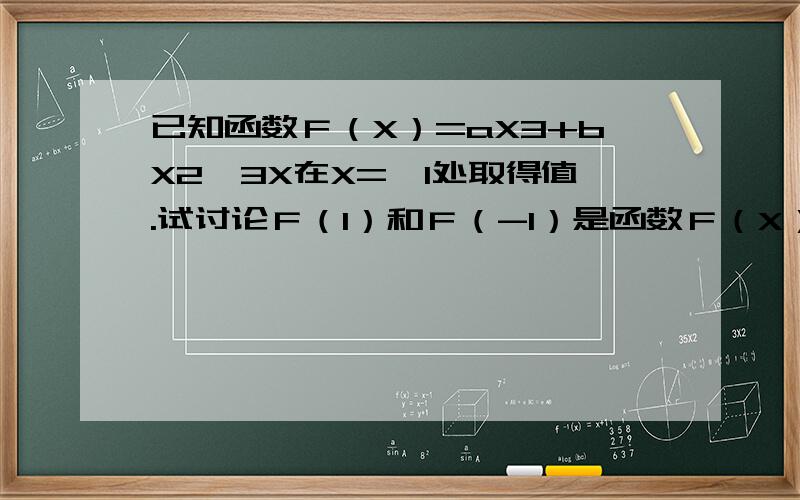 已知函数Ｆ（X）=aX3+bX2—3X在X=±1处取得值.试讨论Ｆ（1）和Ｆ（-1）是函数Ｆ（X）的极大值还是极小值