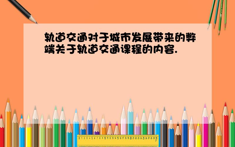 轨道交通对于城市发展带来的弊端关于轨道交通课程的内容.