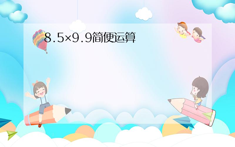 8.5×9.9简便运算