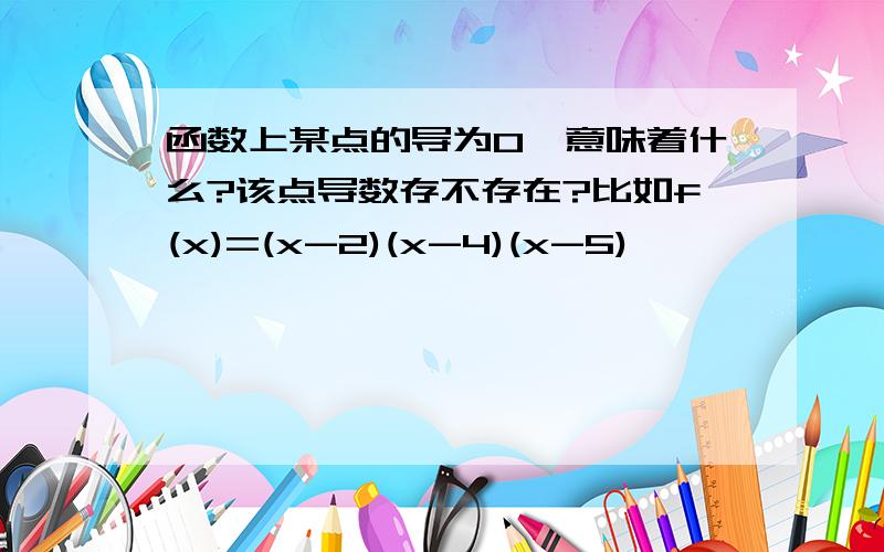 函数上某点的导为0,意味着什么?该点导数存不存在?比如f(x)=(x-2)(x-4)(x-5)