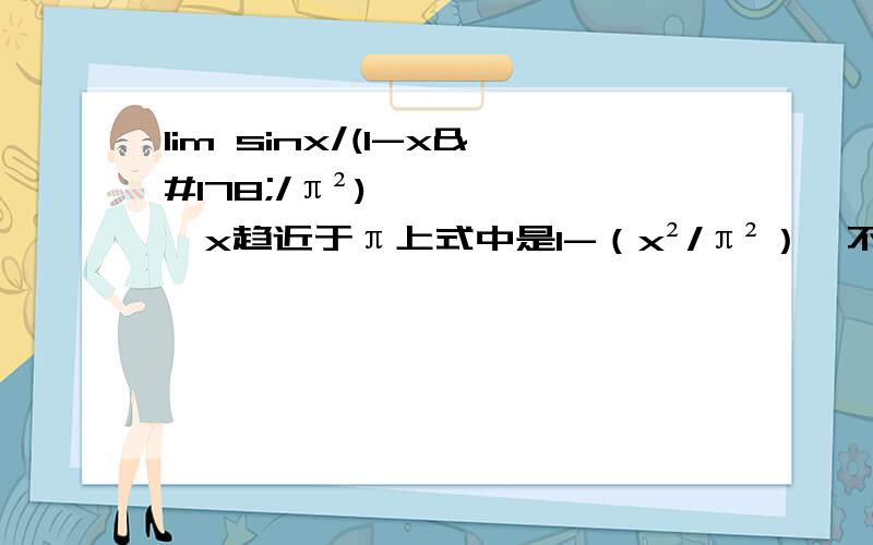 lim sinx/(1-x²/π²),x趋近于π上式中是1-（x²/π²）,不是1-x²请围绕lim（x->0)sinx/x=1来解答,别用洛必达法则,非常感谢ing~