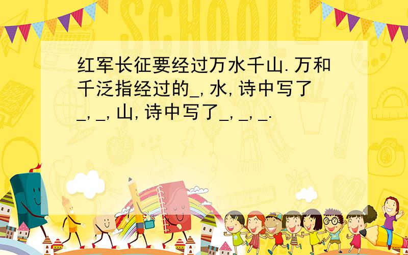 红军长征要经过万水千山.万和千泛指经过的_,水,诗中写了_,_,山,诗中写了_,_,_.