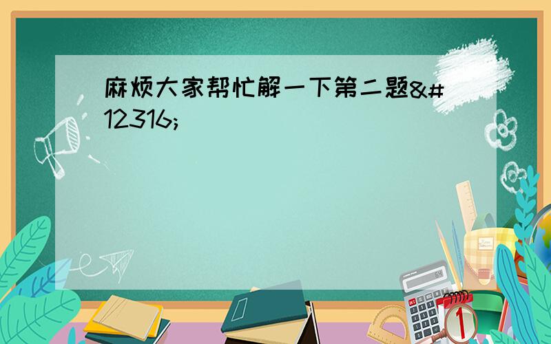 麻烦大家帮忙解一下第二题〜