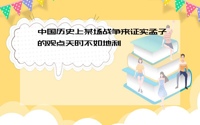 中国历史上某场战争来证实孟子的观点天时不如地利